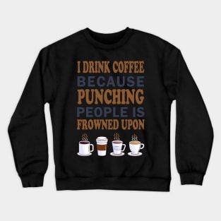 I Drink Coffee Because Punching People Is Frowned Upon Crewneck Sweatshirt